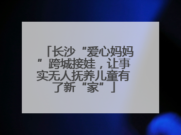 长沙“爱心妈妈”跨城接娃，让事实无人抚养儿童有了新“家”